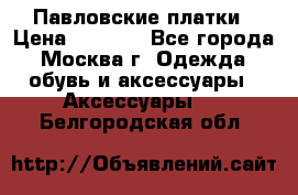 Павловские платки › Цена ­ 2 000 - Все города, Москва г. Одежда, обувь и аксессуары » Аксессуары   . Белгородская обл.